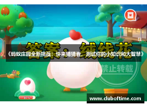《蚂蚁庄园全新挑战:快来猜猜看,测试你的小知识和大智慧》 《蚂蚁庄园全新挑战:快来猜猜看,测试你的小知识和大智慧》
