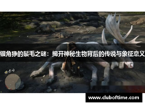 银角狰的鬃毛之谜：揭开神秘生物背后的传说与象征意义